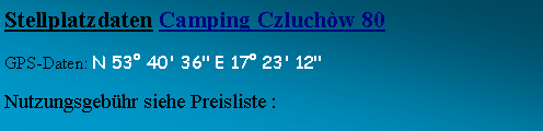 Textfeld: Stellplatzdaten Camping Czluchòw 80GPS-Daten: N 53° 40' 36" E 17° 23' 12" Nutzungsgebühr siehe Preisliste :   