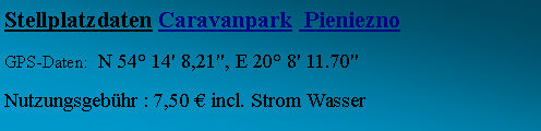 Textfeld: Stellplatzdaten Caravanpark  Pieniezno GPS-Daten:  N 54 14' 8,21", E 20 8' 11.70" Nutzungsgebhr : 7,50  incl. Strom Wasser
