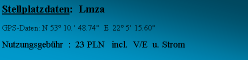 Textfeld: Stellplatzdaten:  Lmza GPS-Daten: N 53 10. 48.74  E  22 5 15.60 Nutzungsgebhr  :  23 PLN   incl.  V/E  u. Strom